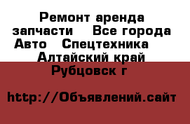 Ремонт,аренда,запчасти. - Все города Авто » Спецтехника   . Алтайский край,Рубцовск г.